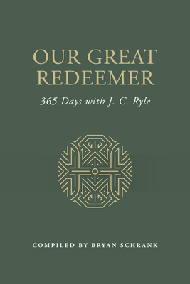 Our Great Redeemer: 365 Days with J. C. Ryle - Schrank, Bryan (Editor), and Ryle, J C (Text by)