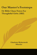 Our Master's Footsteps: Or Bible Class Notes For Thoughtful Girls (1883)