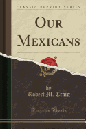 Our Mexicans (Classic Reprint)