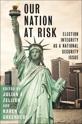 Our Nation at Risk: Election Integrity as a National Security Issue - Zelizer, Julian E (Editor), and Greenberg, Karen J (Editor)