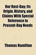 Our Rest-Day: Its Origin, History, and Claims with Special Reference to Present-Day Needs