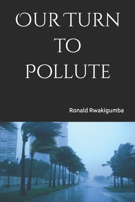 Our Turn to Pollute - Rwakigumba, Ronald