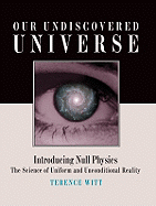 Our Undiscovered Universe: Introducing Null Physics: The Science of Uniform and Unconditional Reality