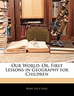 Our World: Or, First Lessons in Geography for Children