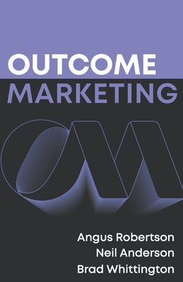Outcome Marketing - Anderson, Neil, and Whittington, Brad, and Robertson, Angus