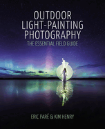 Outdoor Light-Painting Photography: The Essential Field Guide