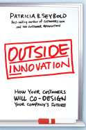 Outside Innovation: How Your Customers Will Co-Design Your Company's Future