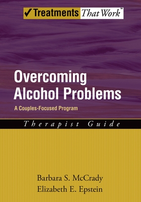 Overcoming Alcohol Problems: A Couples-Focused Program: Therapist Guide - McCrady, Barbara S., and Epstein, Elizabeth E.