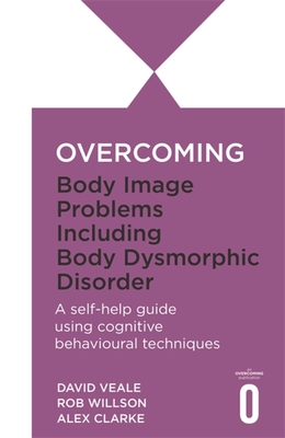Overcoming Body Image Problems including Body Dysmorphic Disorder - Clarke, Alexandra, and Veale, David, and Willson, Rob