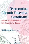 Overcoming Chronic Digestive Conditions: Release the Visceral Layers of Post-Traumatic Gut Disorder