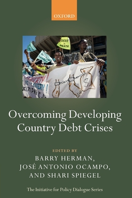 Overcoming Developing Country Debt Crises - Herman, Barry (Editor), and Ocampo, Jose Antonio (Editor), and Spiegel, Shari (Editor)