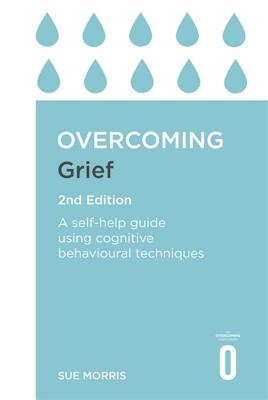 Overcoming Grief 2nd Edition: A Self-Help Guide Using Cognitive Behavioural Techniques - Morris, Sue