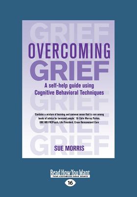 Overcoming Grief: A self-help guide using Cognitive Behavioral Techniques - Morris, Sue