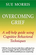 Overcoming Grief: A Self-Help Guide Using Cognitive Behavioural Techniques