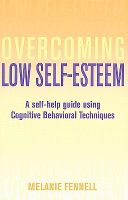 Overcoming Low Self-Esteem: A Self-Help Guide Using Cognitive Behavioral Techniques - Fennell, Melanie, PhD
