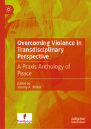 Overcoming Violence in Transdisciplinary Perspective: A PRAXIS Anthology of Peace