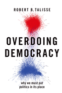 Overdoing Democracy: Why We Must Put Politics in Its Place