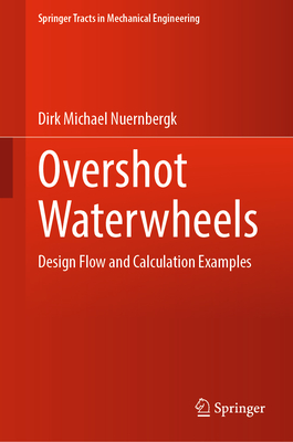 Overshot Waterwheels: Design Flow and Calculation Examples - Nuernbergk, Dirk Michael
