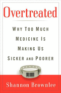 Overtreated: Why Too Much Medicine Is Making Us Sicker and Poorer