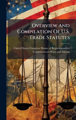 Overview And Compilation Of U.S. Trade Statutes - United States Congress House of Repre (Creator)