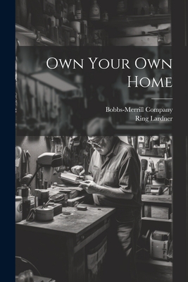 Own Your Own Home - Bobbs-Merrill Company (Creator), and Lardner, Ring