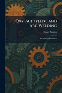 Oxy-Acetylene and Arc Welding: A Course of Instruction