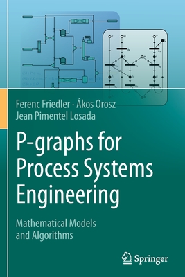 P-graphs for Process Systems Engineering: Mathematical Models and Algorithms - Friedler, Ferenc, and Orosz, �kos, and Pimentel Losada, Jean