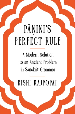 P  ini's Perfect Rule: A Modern Solution to an Ancient Problem in Sanskrit Grammar - Rajpopat, Rishi