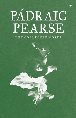 Padraic Pearse: The Collected Works - Pearse, Padraic