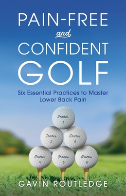 Pain-free and Confident Golf: Six Essential Practices to Master Lower Back Pain - Routledge, Gavin