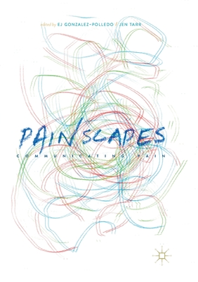 Painscapes: Communicating Pain - Gonzalez-Polledo, EJ (Editor), and Tarr, Jen (Editor)