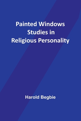 Painted Windows Studies in Religious Personality - Begbie, Harold