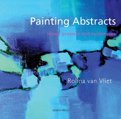 Painting Abstracts: Ideas, Projects and Techniques - Van Vliet, Rolina