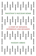 Pakistan's Nuclear Bomb: A Story of Defiance, Deterrence and Deviance