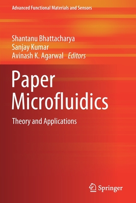 Paper Microfluidics: Theory and Applications - Bhattacharya, Shantanu (Editor), and Kumar, Sanjay (Editor), and Agarwal, Avinash K (Editor)