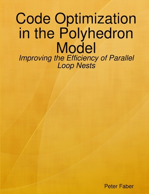 Paperback: Code Optimization in the Polyhedron Model - Improving the Efficiency of Parallel Loop Nests - Faber, Peter