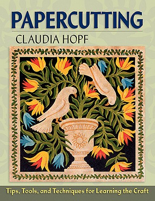 Papercutting: Tips, Tools, and Techniques for Learning the Craft - Hopf, Claudia