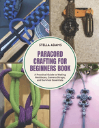 Paracord Crafting for Beginners Book: A Practical Guide to Making Necklaces, Camera Straps, and Survival Essentials