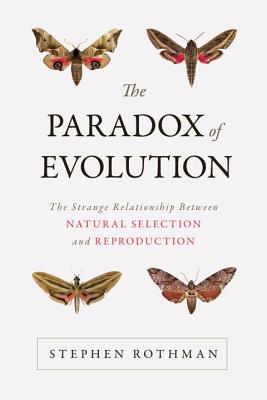Paradox of Evolution: The Strange Relationship Between Natural Selection and Reproduction - Rothman, Stephen
