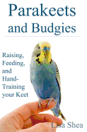 Parakeets and Budgies - Raising, Feeding, and Hand-Training Your Keet
