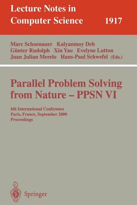 Parallel Problem Solving from Nature-Ppsn VI: 6th International Conference, Paris, France, September 18-20 2000 Proceedings - Schoenauer, Marc (Editor), and Deb, Kalyanmoy (Editor), and Rudolph, G�nther (Editor)