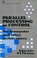 Parallel Processing in Control the Transputer and Other Architectures - Fleming, Peter (Editor), and Irwin, George, Professor (Editor), and Atherton, Derek (Editor)