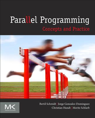 Parallel Programming: Concepts and Practice - Schmidt, Bertil, Ph.D., and Gonzalez-Martinez, Jorge �lvaro, MD, PhD, and Hundt, Christian