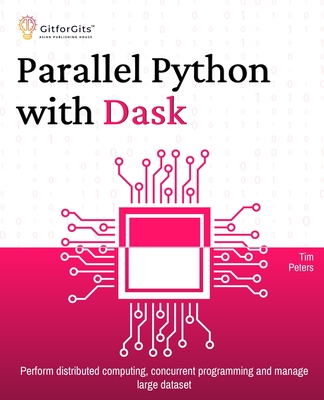 Parallel Python with Dask: Perform distributed computing, concurrent programming and manage large dataset - Peters, Tim
