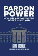 Pardon Power: How the Pardon System Works--And Why