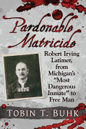 Pardonable Matricide: Robert Irving Latimer, from Michigan's "Most Dangerous Inmate" to Free Man