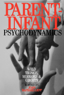 Parent Infant Psychodynamics: Wild Things, Mirrors and Ghosts