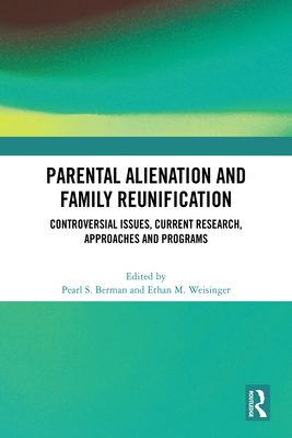 Parental Alienation and Family Reunification: Controversial Issues, Current Research, Approaches and Programs - Berman, Pearl S (Editor), and Weisinger, Ethan M (Editor)