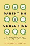 Parenting Under Fire: How to Communicate with Your Hurt, Angry, Rejecting, Distant Child