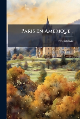 Paris En Amerique... - Lefebvre, Rene, Dr.